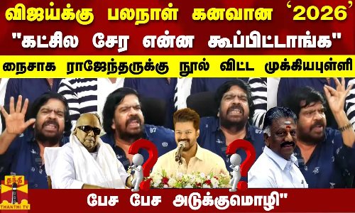விஜய்க்கு பலநாள் கனவான 2026கட்சில  என்ன கூப்பிட்டாங்கநைசாக ராஜேந்தருக்கு நூல் விட்ட முக்கிய புள்ளி