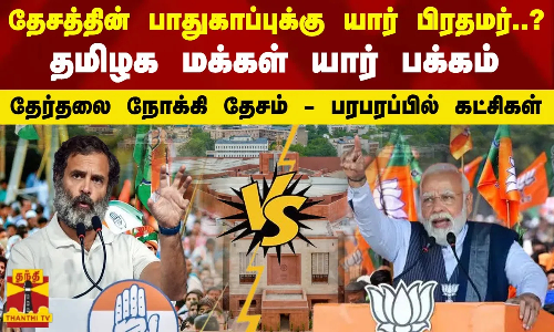 தேசத்தின் பாதுகாப்புக்கு யார் பிரதமராக வேண்டும்?   தமிழக மக்கள் யார் பக்கம்  தேர்தலை நோக்கி தேசம் - பரபரப்பில் கட்சிகள்