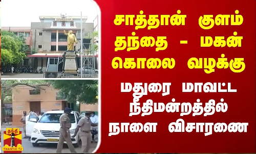 சாத்தான் குளம் தந்தை - மகன் கொலை வழக்கு - மதுரை மாவட்ட நீதிமன்றத்தில் நாளை விசாரணை