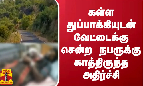 கள்ள துப்பாக்கியுடன் வேட்டைக்கு சென்ற நபருக்கு காத்திருந்த அதிர்ச்சி