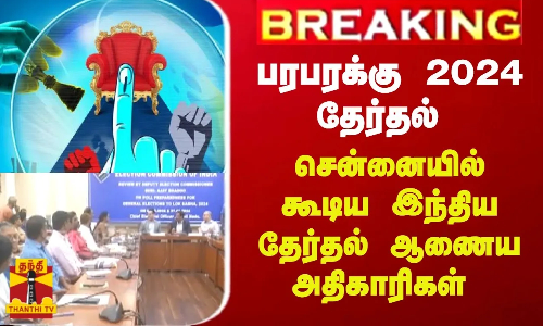 BREAKING || பரபரக்கு 2024 தேர்தல் - சென்னையில் கூடிய இந்திய தேர்தல் ஆணைய அதிகாரிகள்