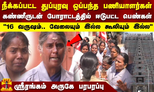 நீக்கப்பட்ட துப்புரவு ஒப்பந்த பணியாளர்கள்.. கண்ணீருடன் போராட்டம்.. ஸ்ரீரங்கம் அருகே பரபரப்பு