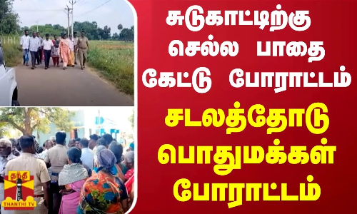 சுடுகாட்டிற்கு செல்ல பாதை கேட்டு போராட்டம் - சடலத்தோடு பொதுமக்கள் போராட்டம்