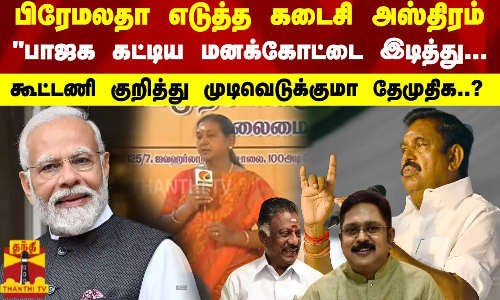 பிரேமலதா எடுத்த கடைசி அஸ்திரம்! பாஜக கட்டிய மனக்கோட்டை இடித்து! கூட்டணி குறித்து முடிவெடுக்குமா தேமுதிக?