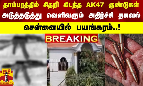 தாம்பரத்தில் சிதறி கிடந்த ஏகே 47 குண்டுகள் - அடுத்தடுத்து வெளிவரும் அதிர்ச்சி தகவல்கள்...சென்னையில் பயங்கரம்..!