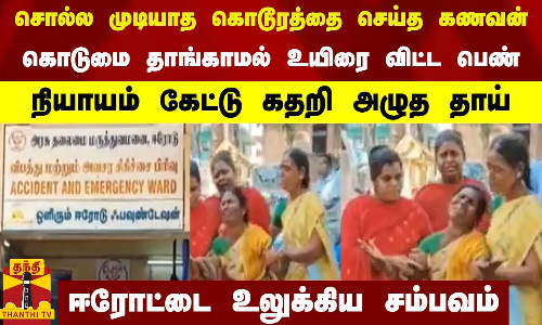 சொல்ல முடியாத கொடூரத்தை செய்த கணவன் - கொடுமையால் தாங்காமல் உயிரை விட்ட பெண்...நியாயம் கேட்டு கதறி அழுத தாய் - ஈரோட்டை உலுக்கிய சம்பவம்