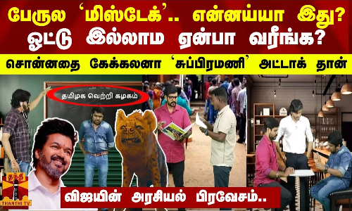 பேருல `மிஸ்டேக்.. என்னய்யா இது?.. ஓட்டு இல்லாம ஏன்பா வரீங்க?.. சொன்னதை கேக்கலனா `சுப்பிரமணி அட்டாக் தான்.. விஜயின் அரசியல் பிரவேசம்..