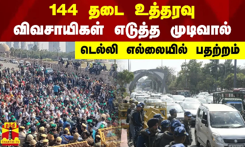 144 தடை உத்தரவு.. விவசாயிகள் எடுத்த முடிவால் டெல்லி எல்லையில் பதற்றம்