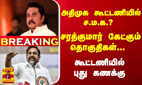 #Breaking : அதிமுக கூட்டணியில் ச.ம.க.? சரத்குமார் கேட்கும் தொகுதிகள்... கூட்டணியில் புது கணக்கு