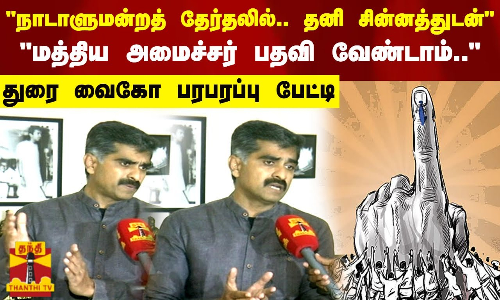 நாடாளுமன்றத் தேர்தலில்.. தனி சின்னத்துடன்.. மத்திய அமைச்சர் பதவி வேண்டாம்.. துரை வைகோ பரபரப்பு பேட்டி