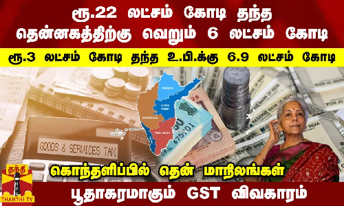 ரூ. 22 லட்சம் கோடி தந்த தென்னகத்திற்கு ரூ. 6 லட்சம் கோடி   ரூ. 3 லட்சம் கோடி தந்த உ.பி.க்கு 6.9 லட்சம் கோடி  ஷாக் தந்த ரிப்போர்ட்... பூதாகரமாகும் GST விவகாரம்