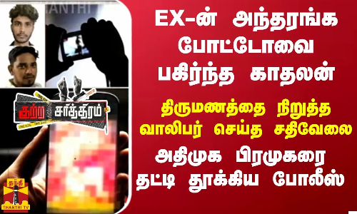 EX-ன் அந்தரங்க போட்டோவை பகிர்ந்த காதலன்! திருமணத்தை நிறுத்த வாலிபர் செய்த சதிவேலை! அதிமுக பிரமுகரை  தட்டி தூக்கிய போலீஸ்