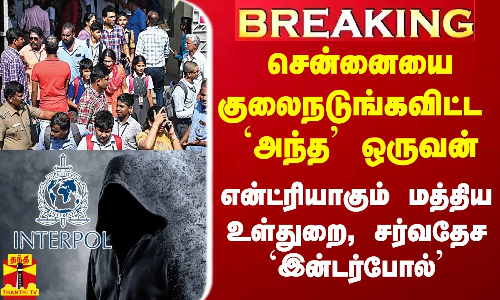சென்னையை நடுங்கவிட்ட `அந்த ஒருவன் யார்? -  என்ட்ரியாகும் மத்திய உள்துறை, சர்வதேச `இன்டர்போல்