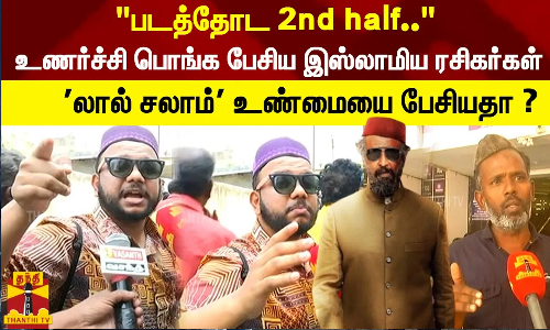 படத்தோட 2nd half.. உணர்ச்சி பொங்க பேசிய இஸ்லாமிய ரசிகர்கள் லால் சலாம் உண்மையை பேசியதா ?