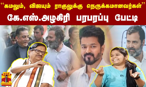 “கமலும், விஜயும் ராகுலுக்கு நெருக்கமானவர்கள்“  கே.எஸ்.அழகிரி பரபரப்பு பேட்டி