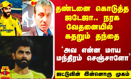 தண்டனை கொடுத்த ஜடேஜா.. நரக வேதனையில் கதறும் தந்தை.. ஜட்டுவின் இன்னொரு முகம் வெளிவந்ததா?