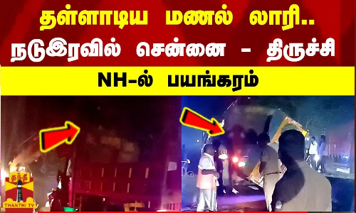 தள்ளாடிய மணல் லாரி..   நடுஇரவில் சென்னை - திருச்சி