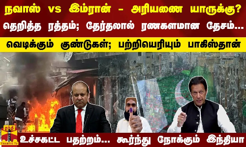 நவாஸ் ஷெரீப் vs இம்ரான் கான் - அரியணை யாருக்கு?  தெறித்த ரத்தம்; தேர்தலால் ரணகளமான தேசம்...   வெடிக்கும் குண்டுகள்; பற்றியெரியும் பாகிஸ்தான்   உச்சகட்ட பதற்றம்... கூர்ந்து நோக்கும் இந்தியா