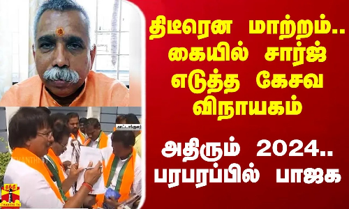 திடீரென மாற்றம்.. கையில் சார்ஜ் எடுத்த கேசவ விநாயகம்.. அதிரும் 2024.. பரபரப்பில் பாஜக