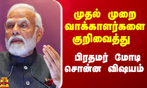 முதல் முறை வாக்காளர்களை குறிவைத்து பிரதமர் மோடி சொன்ன விஷயம்