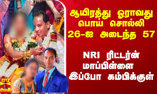 ஆயிரத்து ஓராவது பொய் சொல்லி 26-ஐ மனைவியாக்கிய 57.. NRI ரிட்டர்ன் மாப்பிள்ளை இப்போ கம்பிக்குள் ஆயிரத்து ஓராவது பொய் சொல்லி 26-ஐ மனைவியாக்கிய 57.. NRI ரிட்டர்ன் மாப்பிள்ளை இப்போ கம்பிக்குள்