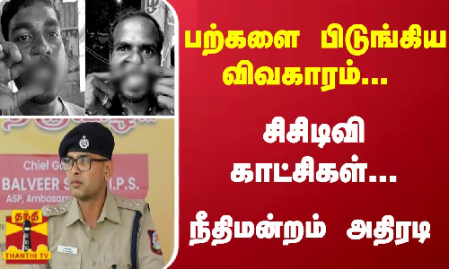 பற்களை பிடுங்கிய விவகாரம்... சிசிடிவி காட்சிகள்... நீதிமன்றம் அதிரடி