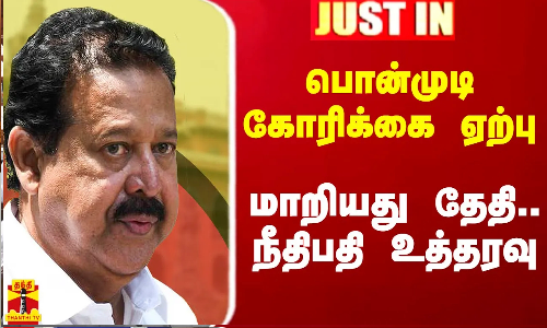 #Justin|| பொன்முடி கோரிக்கை ஏற்பு.. மாறியது தேதி.. நீதிபதி உத்தரவு