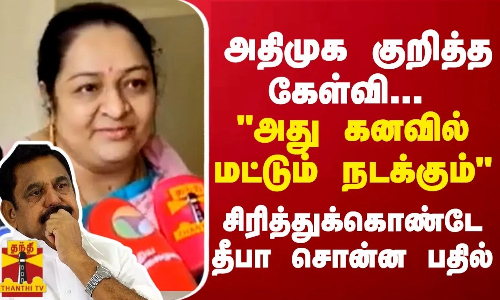 அதிமுக குறித்த கேள்வி... அது கனவில் மட்டும் நடக்கும் - சிரித்துக்கொண்டே தீபா சொன்ன பதில்