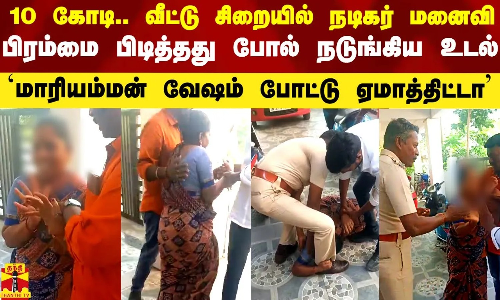 ரூ.10 கோடி.. வீட்டு சிறையில் நடிகர் மனைவி.. பிரம்மை பிடித்தது போல் நடுங்கிய உடல்