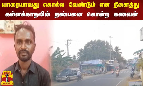 யாரையாவது கொலை செய்ய வேண்டும் என நினைத்து கள்ளக்காதலின் நண்பனை கொன்ற கணவன்