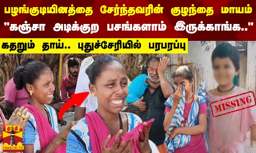 பழங்குடியினத்தை சேர்ந்தவரின் குழந்தை மாயம்  கஞ்சா அடிக்குற பசங்களாம் இருக்காங்க..  கதறும் தாய்.. புதுச்சேரியில் பரபரப்பு