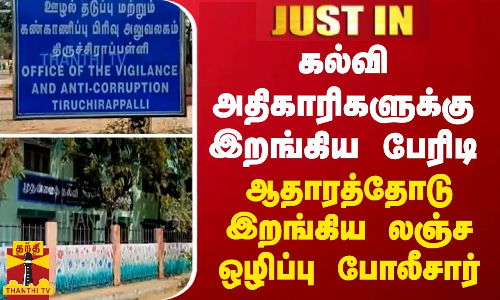 JUSTIN || திருச்சியில் பணியாற்றிய 9 கல்வி அதிகாரிகளுக்கு இறங்கிய பேரிடி... ஆதாரத்தோடு இறங்கிய லஞ்ச ஒழிப்பு போலீசார்