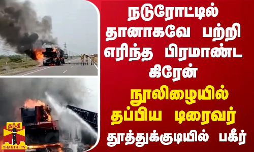 நடுரோட்டில் தானாகவே பற்றி எரிந்த பிரமாண்ட கிரேன்... நூலிழையில் தப்பிய டிரைவர் - தூத்துக்குடியில் பகீர்
