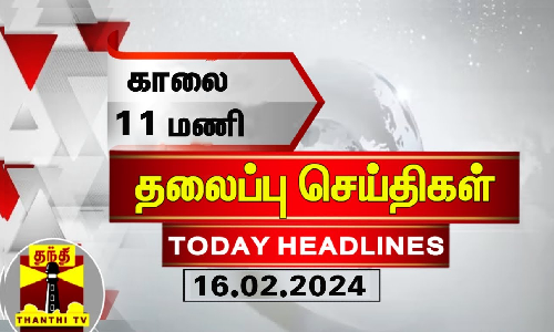 காலை 11 மணி தலைப்புச் செய்திகள் (16-02-2024) | 11 AM Headlines | Thanthi TV | Today Headlines