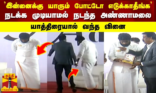 இன்னைக்கு யாரும் போட்டோ எடுக்காதீங்க நடக்க முடியாமல் நடந்த அண்ணாமலை யாத்திரையால் வந்த வினை