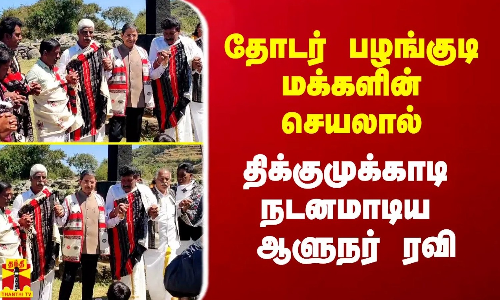 தோடர் பழங்குடி மக்களின் செயலால் திக்குமுக்காடி போன ஆளுநர்.. இணைந்து நடனமாடி உற்சாகம் தோடர் பழங்குடி மக்களின் செயலால் திக்குமுக்காடி போன ஆளுநர்.. இணைந்து நடனமாடி உற்சாகம்