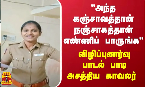 அந்த கஞ்சாவத்தான் நஞ்சாகத்தான் எண்ணிப் பாருங்க - விழிப்புணர்வு பாடல் பாடி அசத்திய காவலர்