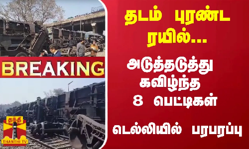 #Breaking : தடம் புரண்ட ரயில்... அடுத்தடுத்து கவிழ்ந்த 8 பெட்டிகள் - டெல்லியில் பரபரப்பு
