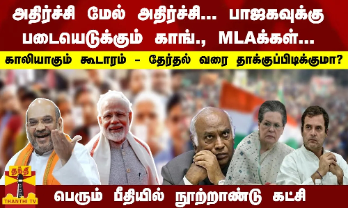 அதிர்ச்சி மேல் அதிர்ச்சி...பாஜகவுக்கு படையெடுக்கும் காங்., MLAக்கள்...   காலியாகும் INC கூடாரம் - தேர்தல் வரை தாக்குப்பிடிக்குமா..?  பெரும் பீதியில் நூற்றாண்டு கட்சி