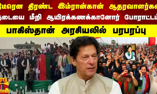திடீரென திரண்ட இம்ரான்கான் ஆதரவாளர்கள்.. தடையை மீறி ஆயிரக்கணக்கானோர் போராட்டம்.. பரபரப்பு