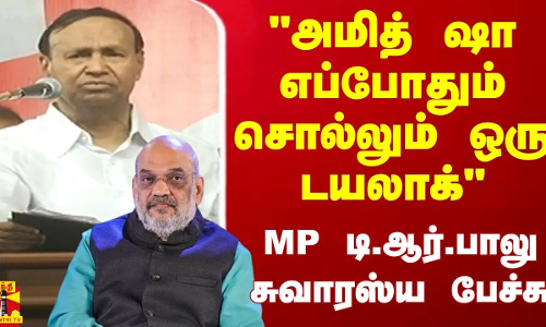 அமித் ஷா எப்போதும் சொல்லும் ஒரு டயலாக்.. MP டி.ஆர்.பாலு சுவாரஸ்ய பேச்சு