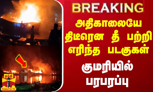 #BREAKING || அதிகாலையே திடீரென தீ பற்றி எரிந்த படகுகள்...குமரியில் பரபரப்பு