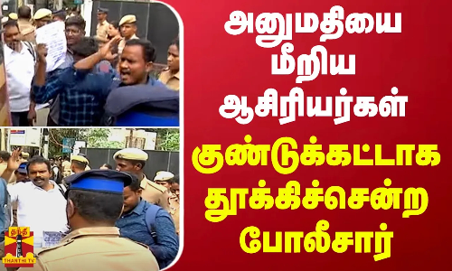 அனுமதியை மீறிய ஆசிரியர்கள்.. குண்டுக்கட்டாக தூக்கிச்சென்ற போலீசார்..