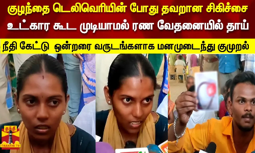 குழந்தை டெலிவெரியின் போது தவறான சிகிச்சை.. உட்கார  முடியாமல் ரண வேதனையில் தாய்.. நீதி கேட்டு குமுறல்