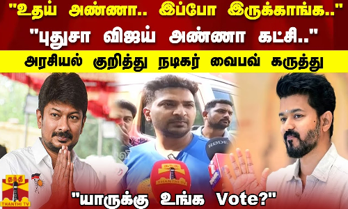 உதய் அண்ணா இப்போ இருக்காங்க.. புதுசா விஜய் அண்ணா கட்சி அரசியல் குறித்து நடிகர் வைபவ் கருத்து