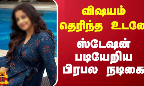 விஷயம் தெரிந்த உடனே ஸ்டேஷன் படியேறிய பிரபல நடிகை