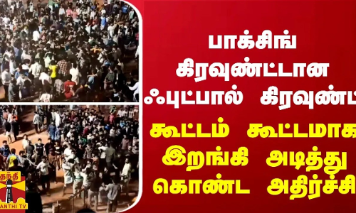 பாக்சிங் கிரவுண்ட்டான ஃபுட்பால் கிரவுண்ட்... கூட்டம் கூட்டமாக இறங்கி அடித்து கொண்ட அதிர்ச்சி