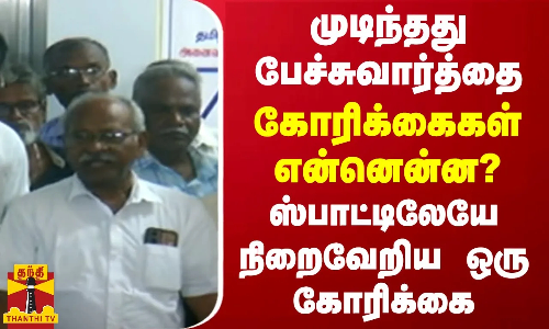 முடிந்தது பேச்சுவார்த்தை.. கோரிக்கைகள் என்னென்ன?.. ஸ்பாட்டிலேயே நிறைவேறிய ஒரு கோரிக்கை