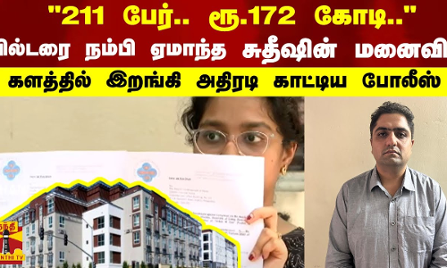 211 பேர்.. ரூ.172 கோடி.. - பில்டரை நம்பி ஏமாந்த சுதீஷின் மனைவி..