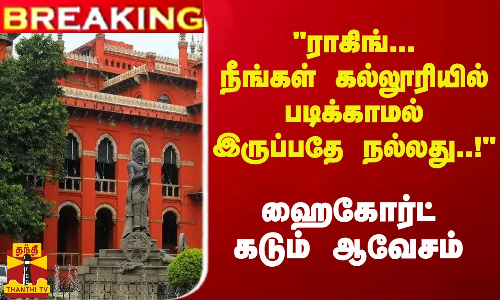 #Breaking : ராகிங்... நீங்கள் கல்லூரியில் படிக்காமல் இருப்பதே நல்லது..! - ஹைகோர்ட் கடும் ஆவேசம்